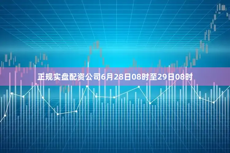 正规实盘配资公司6月28日08时至29日08时
