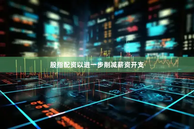 股指配资以进一步削减薪资开支