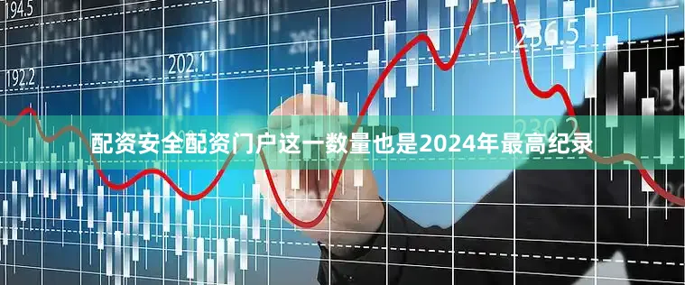 配资安全配资门户这一数量也是2024年最高纪录