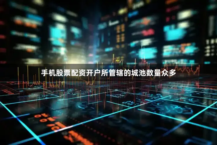 手机股票配资开户所管辖的城池数量众多