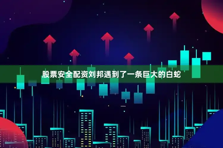 股票安全配资刘邦遇到了一条巨大的白蛇