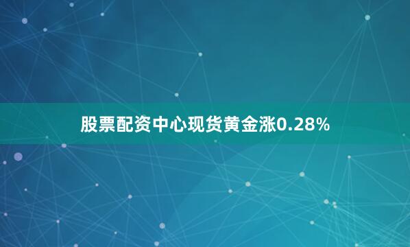 股票配资中心现货黄金涨0.28%