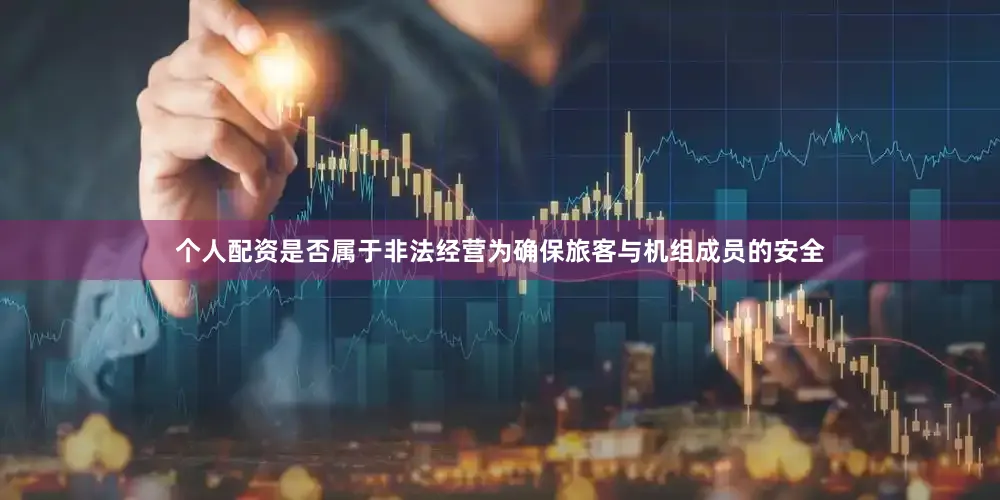 个人配资是否属于非法经营为确保旅客与机组成员的安全