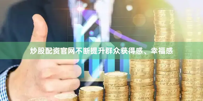 炒股配资官网不断提升群众获得感、幸福感