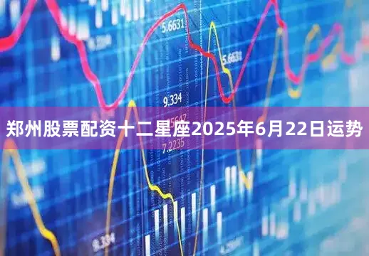 郑州股票配资十二星座2025年6月22日运势