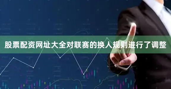 股票配资网址大全对联赛的换人规则进行了调整