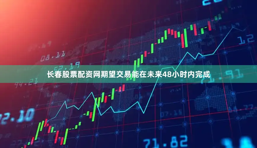 长春股票配资网期望交易能在未来48小时内完成