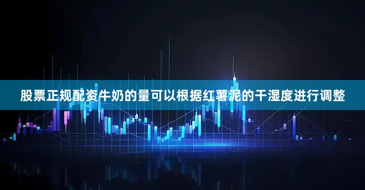 股票正规配资牛奶的量可以根据红薯泥的干湿度进行调整