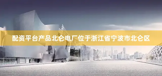 配资平台产品北仑电厂位于浙江省宁波市北仑区