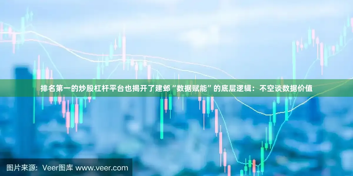 排名第一的炒股杠杆平台也揭开了建邺“数据赋能”的底层逻辑：不空谈数据价值