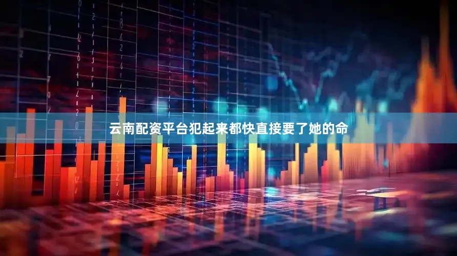 云南配资平台犯起来都快直接要了她的命