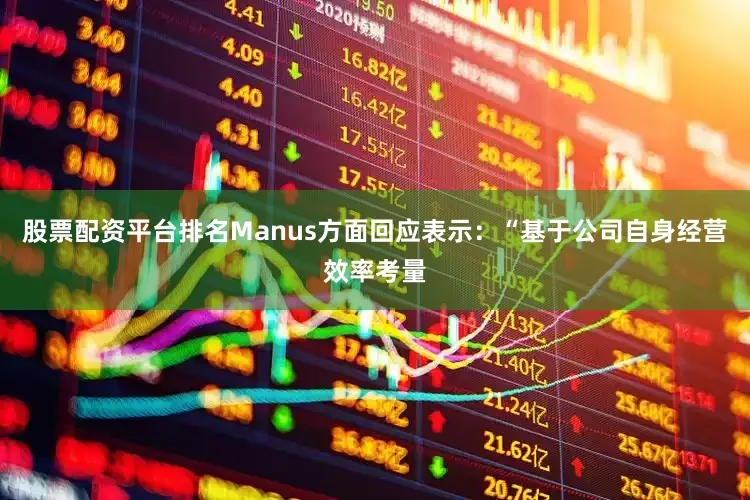 股票配资平台排名Manus方面回应表示：“基于公司自身经营效率考量