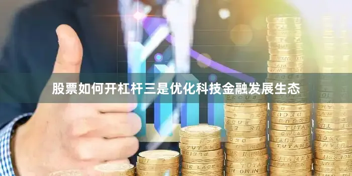 股票如何开杠杆三是优化科技金融发展生态