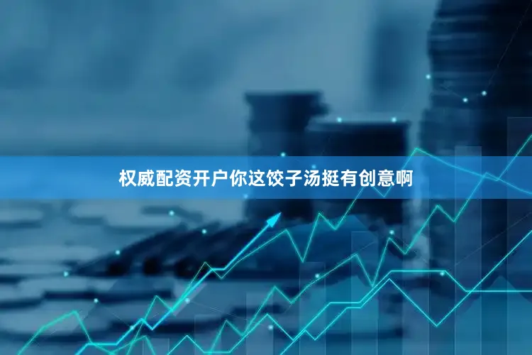 权威配资开户你这饺子汤挺有创意啊