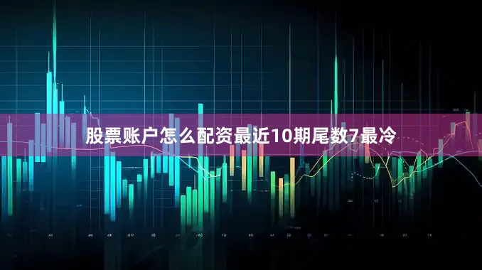 股票账户怎么配资最近10期尾数7最冷