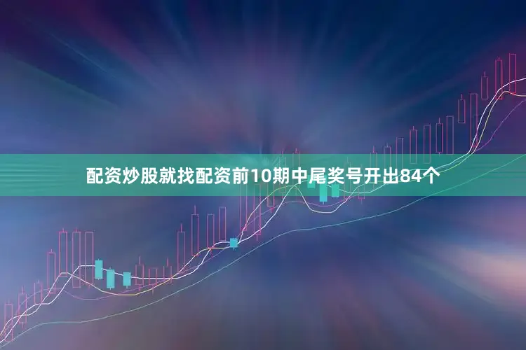 配资炒股就找配资前10期中尾奖号开出84个