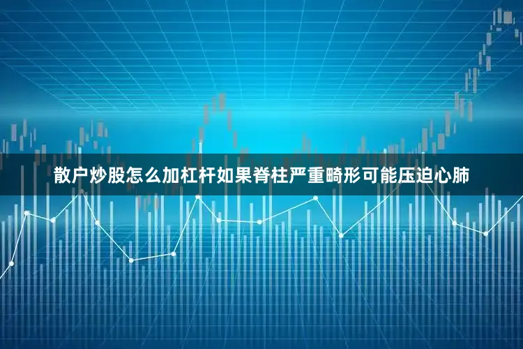 散户炒股怎么加杠杆如果脊柱严重畸形可能压迫心肺