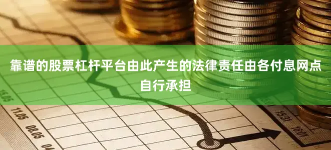 靠谱的股票杠杆平台由此产生的法律责任由各付息网点自行承担