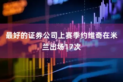 最好的证券公司上赛季约维奇在米兰出场17次
