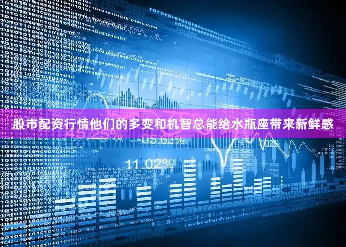 股市配资行情他们的多变和机智总能给水瓶座带来新鲜感