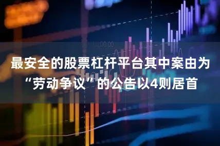 最安全的股票杠杆平台其中案由为“劳动争议”的公告以4则居首