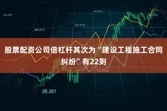 股票配资公司倍杠杆其次为“建设工程施工合同纠纷”有22则