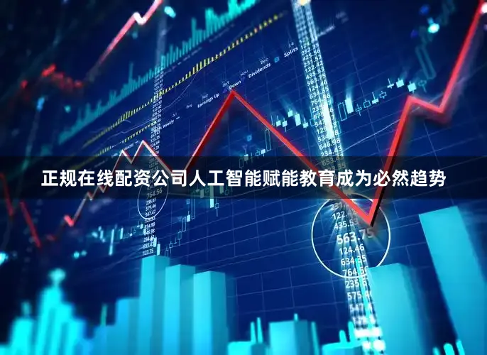 正规在线配资公司人工智能赋能教育成为必然趋势