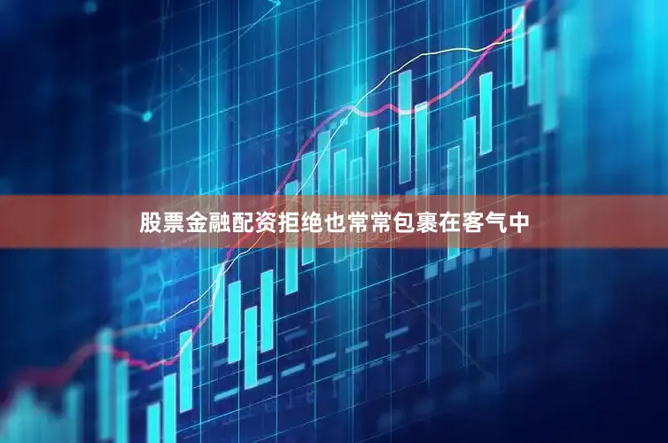 股票金融配资拒绝也常常包裹在客气中