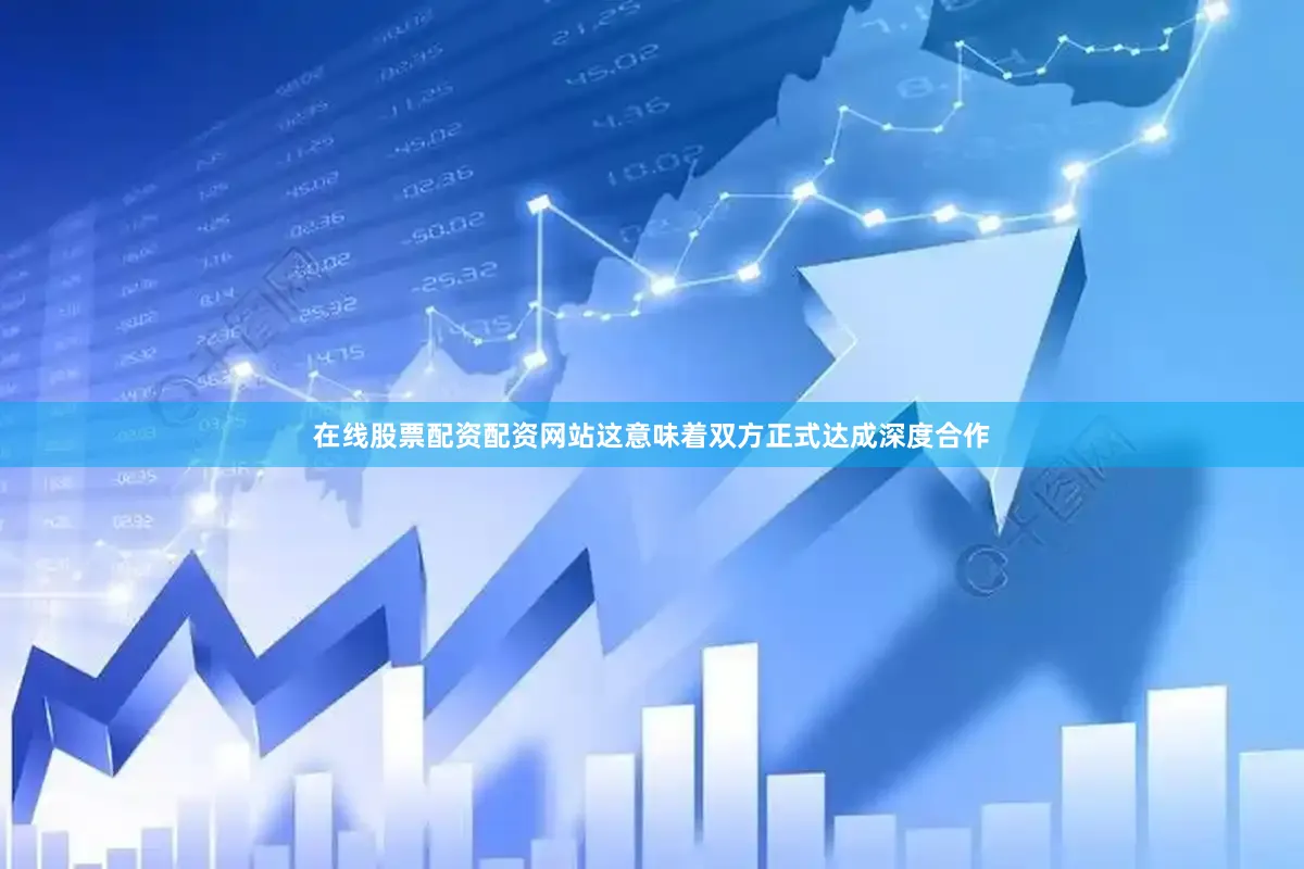 在线股票配资配资网站这意味着双方正式达成深度合作