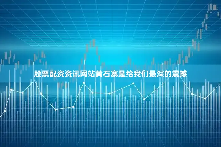 股票配资资讯网站黄石寨是给我们最深的震撼