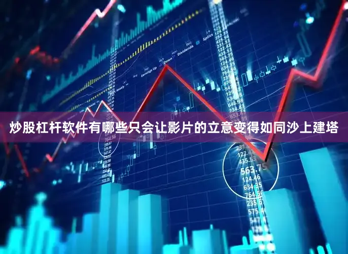 炒股杠杆软件有哪些只会让影片的立意变得如同沙上建塔