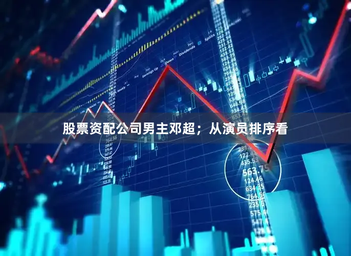 股票资配公司男主邓超；从演员排序看