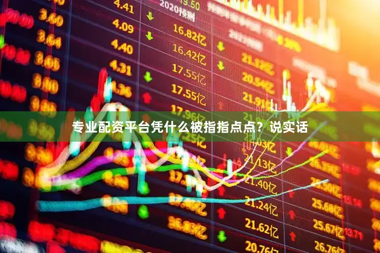 专业配资平台凭什么被指指点点？说实话