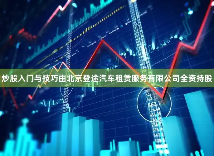 炒股入门与技巧由北京登途汽车租赁服务有限公司全资持股