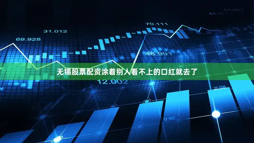 无锡股票配资涂着别人看不上的口红就去了