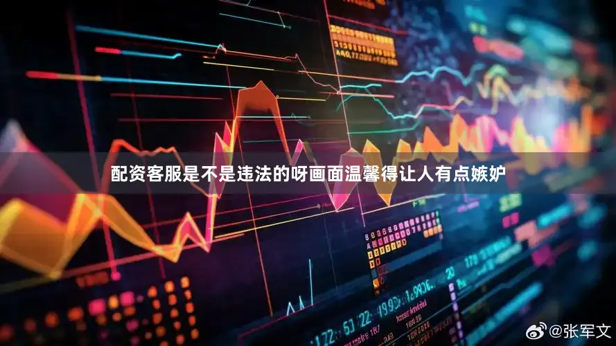 配资客服是不是违法的呀画面温馨得让人有点嫉妒