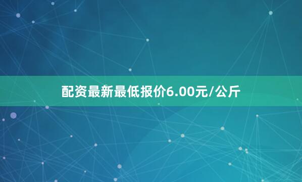 配资最新最低报价6.00元/公斤