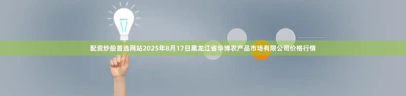 配资炒股首选网站2025年8月17日黑龙江省华博农产品市场有限公司价格行情