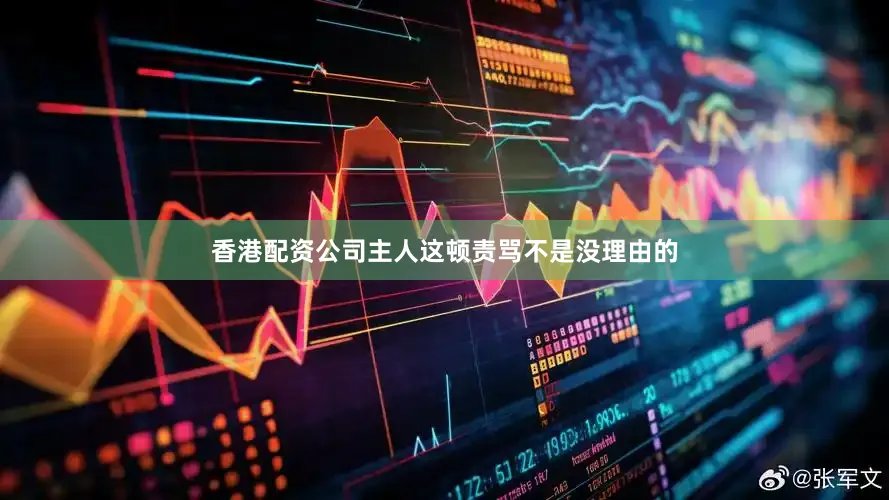 香港配资公司主人这顿责骂不是没理由的