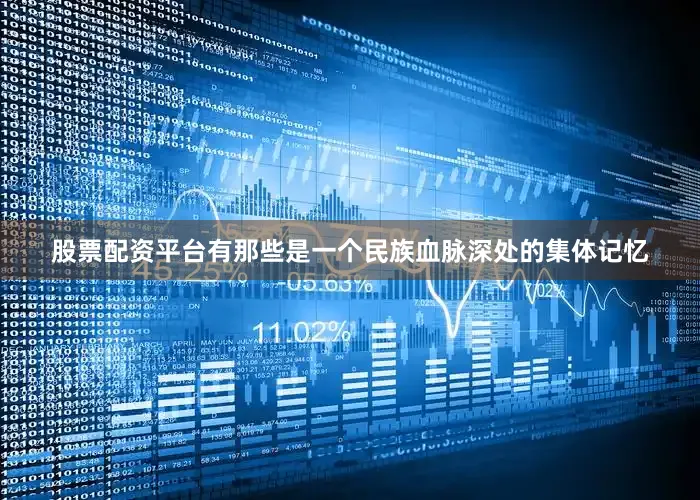股票配资平台有那些是一个民族血脉深处的集体记忆