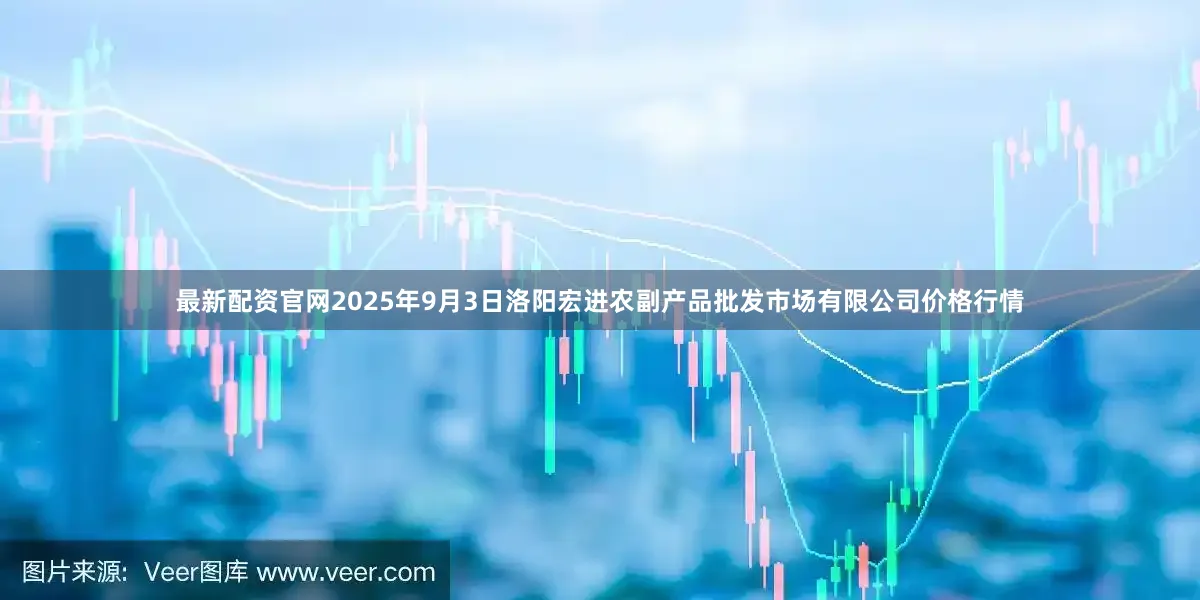最新配资官网2025年9月3日洛阳宏进农副产品批发市场有限公司价格行情