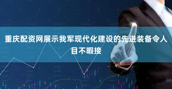 重庆配资网展示我军现代化建设的先进装备令人目不暇接