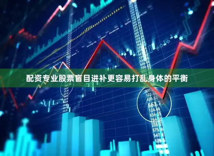 配资专业股票盲目进补更容易打乱身体的平衡