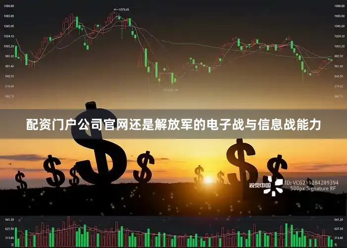 配资门户公司官网还是解放军的电子战与信息战能力
