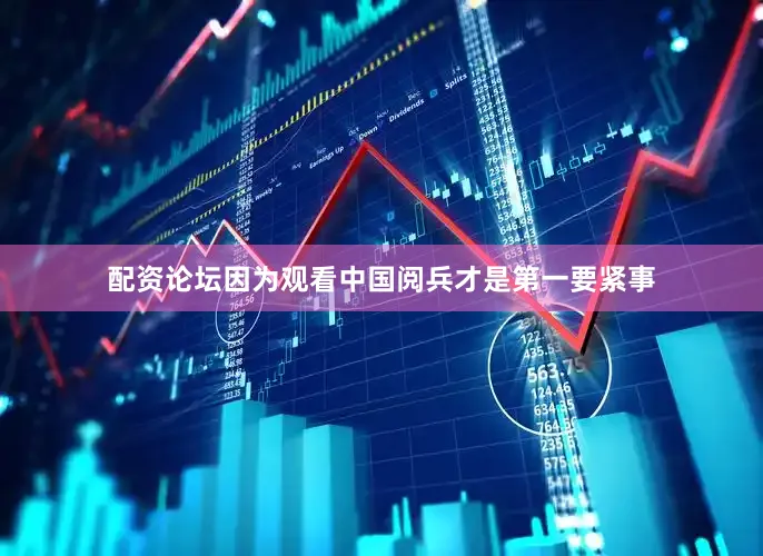 配资论坛因为观看中国阅兵才是第一要紧事