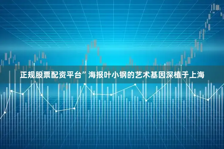 正规股票配资平台”海报叶小钢的艺术基因深植于上海