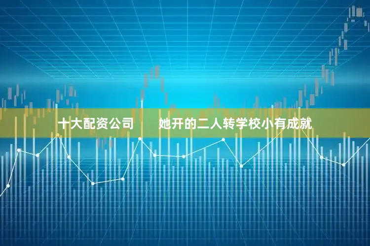 十大配资公司       她开的二人转学校小有成就