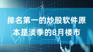 排名第一的炒股软件原本是淡季的8月楼市