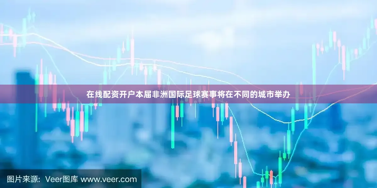 在线配资开户本届非洲国际足球赛事将在不同的城市举办
