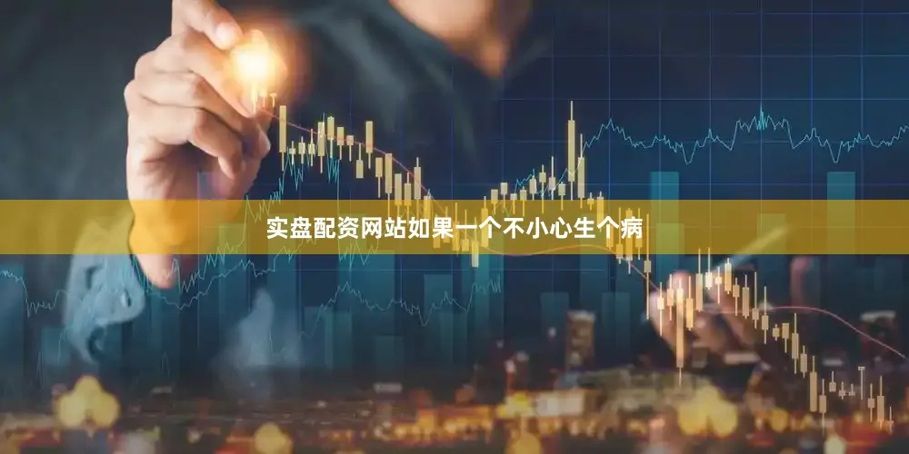 实盘配资网站如果一个不小心生个病